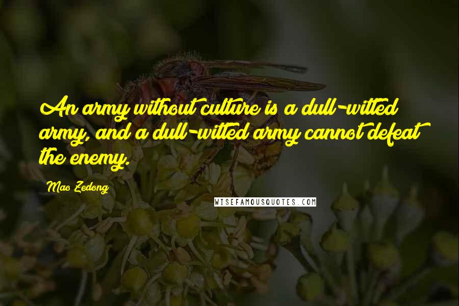 Mao Zedong Quotes: An army without culture is a dull-witted army, and a dull-witted army cannot defeat the enemy.