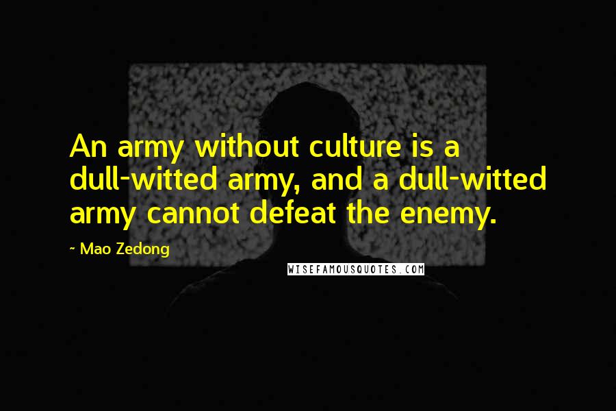 Mao Zedong Quotes: An army without culture is a dull-witted army, and a dull-witted army cannot defeat the enemy.