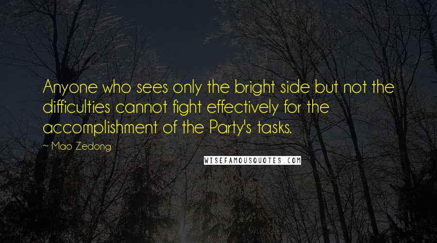 Mao Zedong Quotes: Anyone who sees only the bright side but not the difficulties cannot fight effectively for the accomplishment of the Party's tasks.