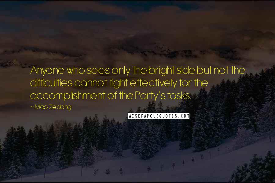 Mao Zedong Quotes: Anyone who sees only the bright side but not the difficulties cannot fight effectively for the accomplishment of the Party's tasks.