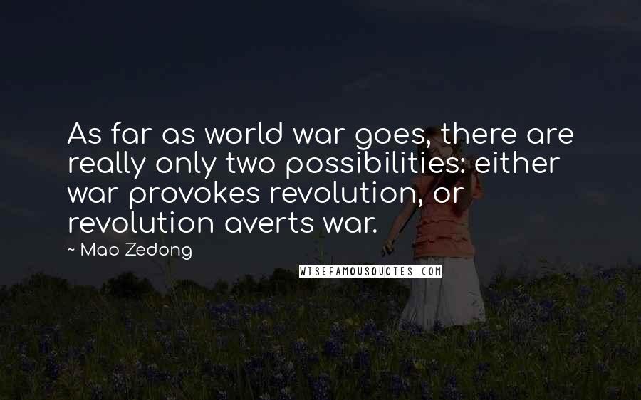 Mao Zedong Quotes: As far as world war goes, there are really only two possibilities: either war provokes revolution, or revolution averts war.