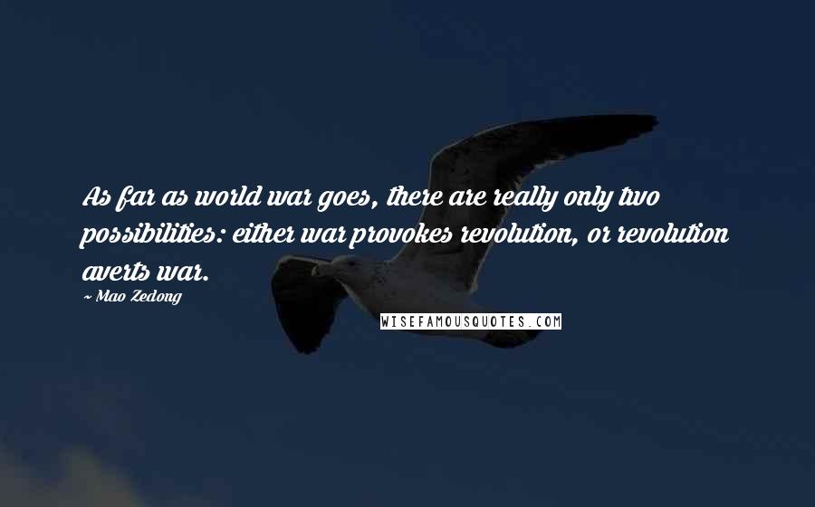 Mao Zedong Quotes: As far as world war goes, there are really only two possibilities: either war provokes revolution, or revolution averts war.