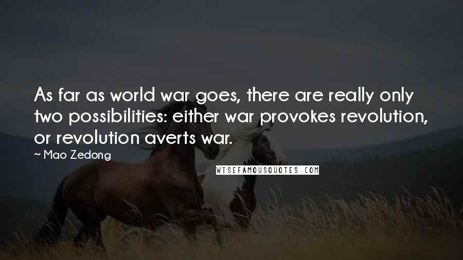 Mao Zedong Quotes: As far as world war goes, there are really only two possibilities: either war provokes revolution, or revolution averts war.