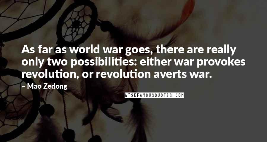 Mao Zedong Quotes: As far as world war goes, there are really only two possibilities: either war provokes revolution, or revolution averts war.