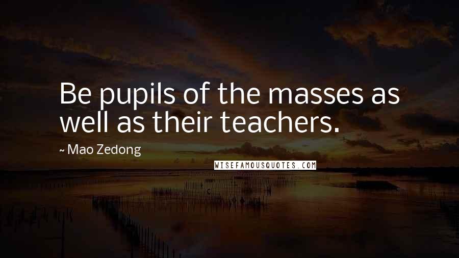 Mao Zedong Quotes: Be pupils of the masses as well as their teachers.