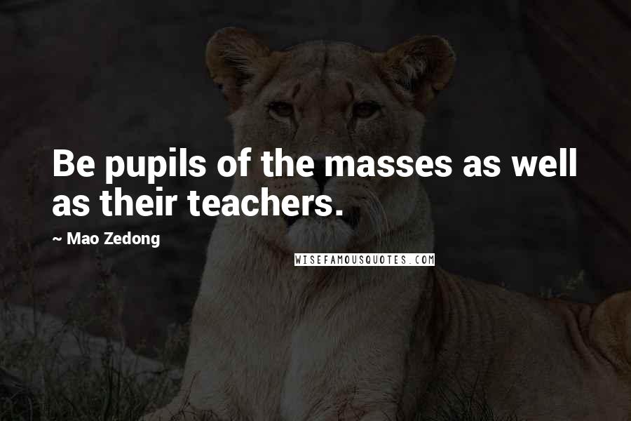 Mao Zedong Quotes: Be pupils of the masses as well as their teachers.