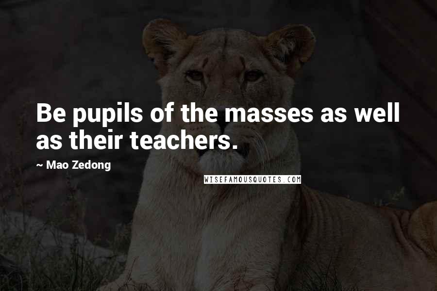 Mao Zedong Quotes: Be pupils of the masses as well as their teachers.