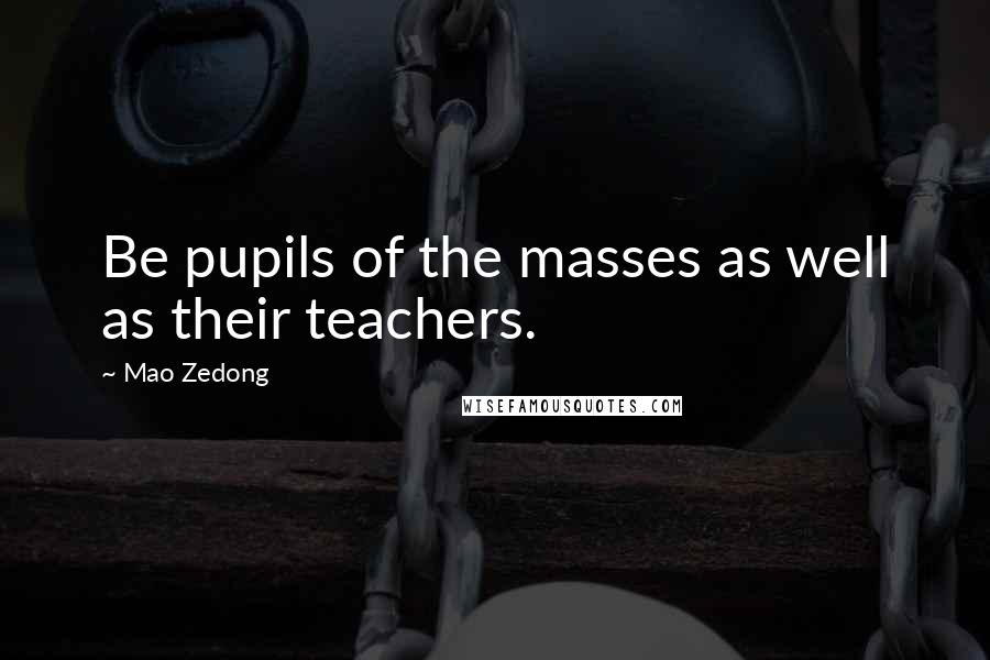 Mao Zedong Quotes: Be pupils of the masses as well as their teachers.