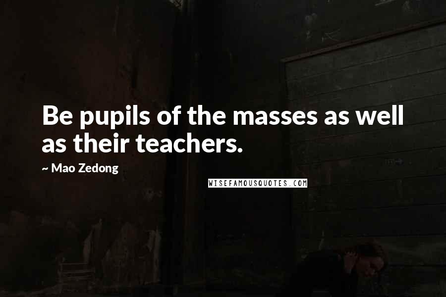 Mao Zedong Quotes: Be pupils of the masses as well as their teachers.