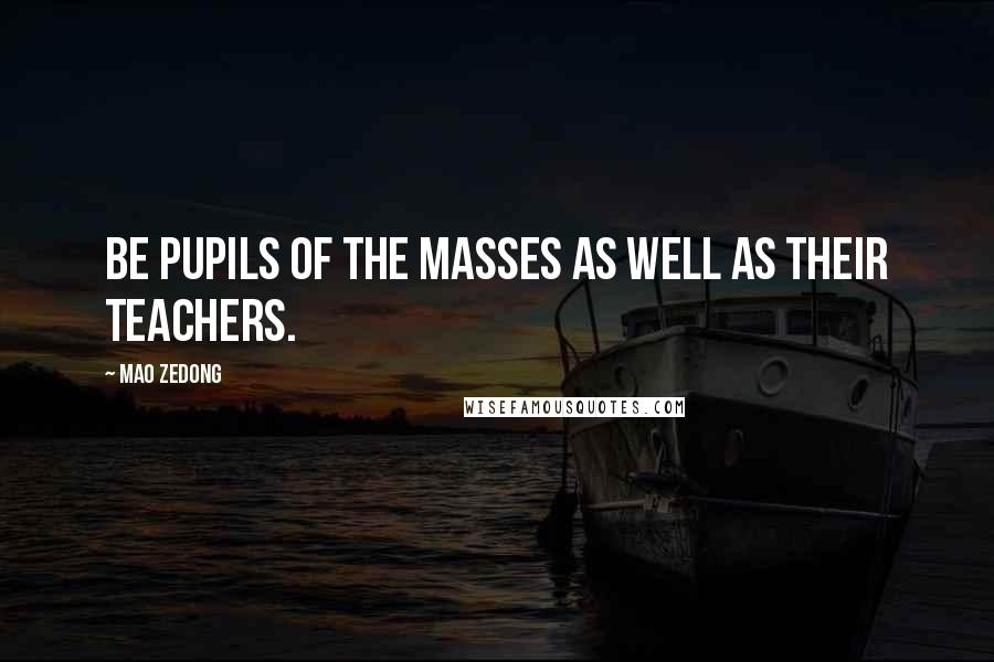 Mao Zedong Quotes: Be pupils of the masses as well as their teachers.