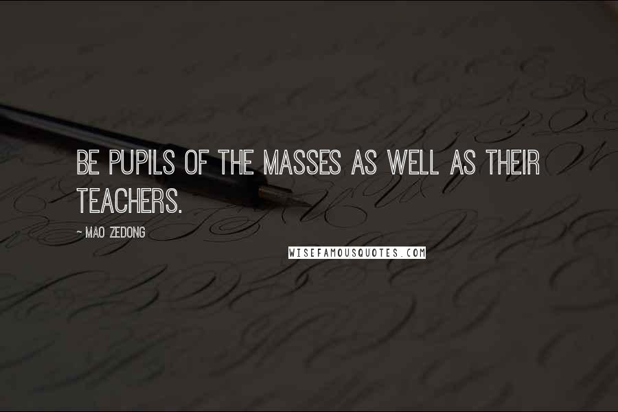 Mao Zedong Quotes: Be pupils of the masses as well as their teachers.