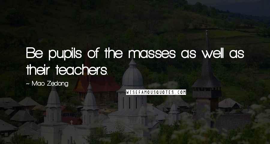 Mao Zedong Quotes: Be pupils of the masses as well as their teachers.