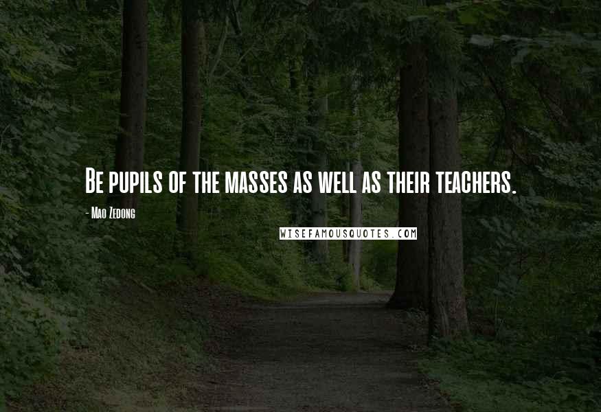 Mao Zedong Quotes: Be pupils of the masses as well as their teachers.