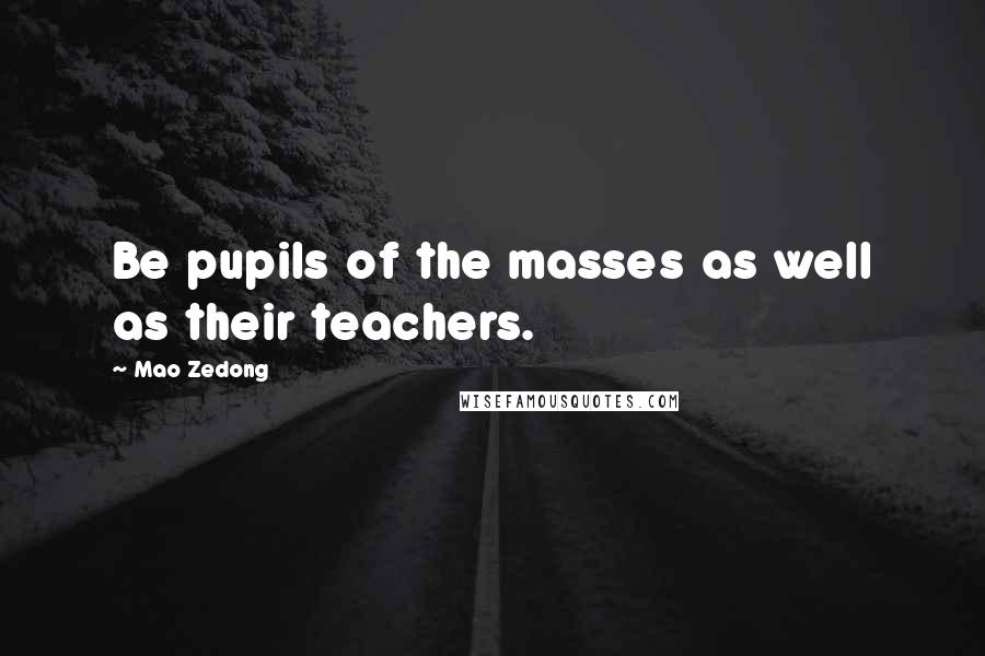 Mao Zedong Quotes: Be pupils of the masses as well as their teachers.