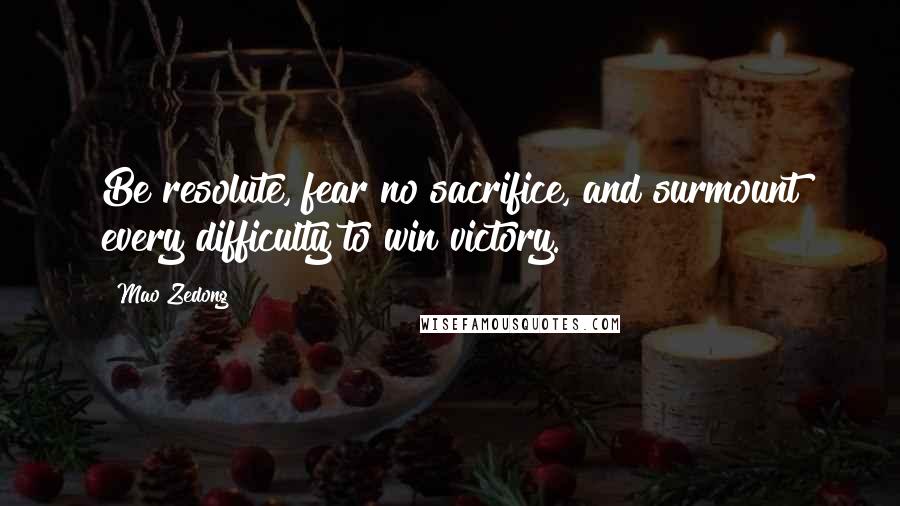 Mao Zedong Quotes: Be resolute, fear no sacrifice, and surmount every difficulty to win victory.