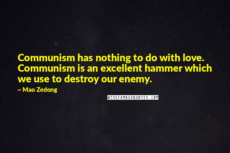 Mao Zedong Quotes: Communism has nothing to do with love. Communism is an excellent hammer which we use to destroy our enemy.