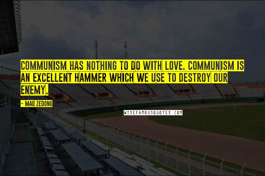 Mao Zedong Quotes: Communism has nothing to do with love. Communism is an excellent hammer which we use to destroy our enemy.