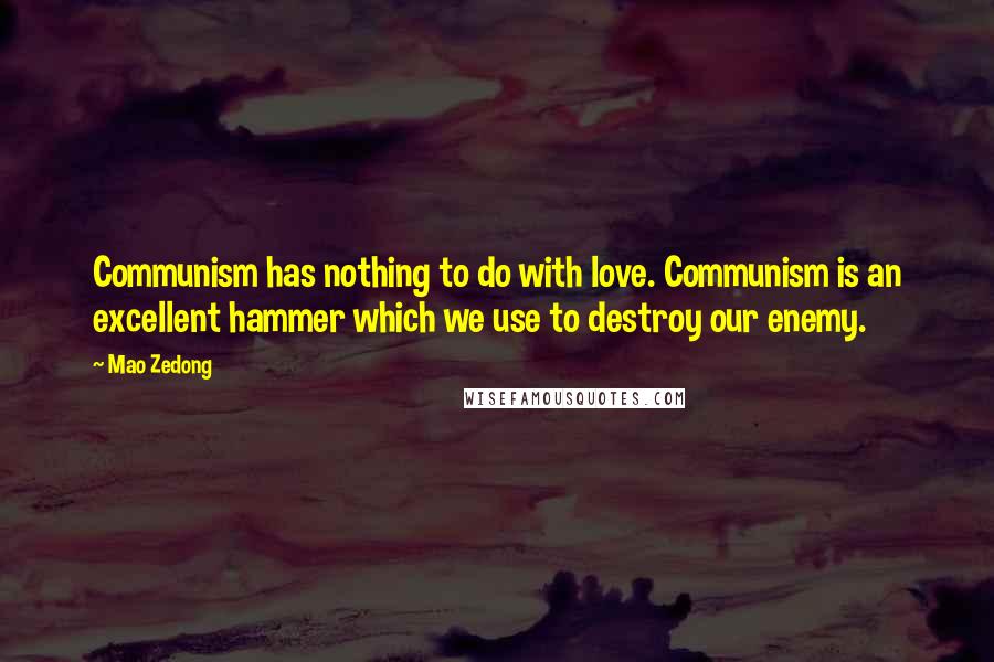 Mao Zedong Quotes: Communism has nothing to do with love. Communism is an excellent hammer which we use to destroy our enemy.