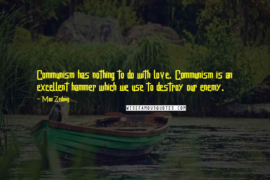 Mao Zedong Quotes: Communism has nothing to do with love. Communism is an excellent hammer which we use to destroy our enemy.