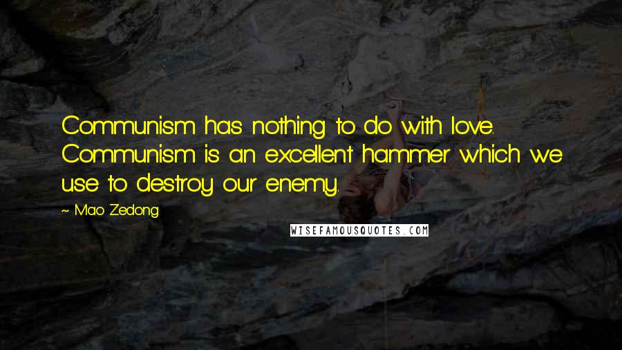 Mao Zedong Quotes: Communism has nothing to do with love. Communism is an excellent hammer which we use to destroy our enemy.