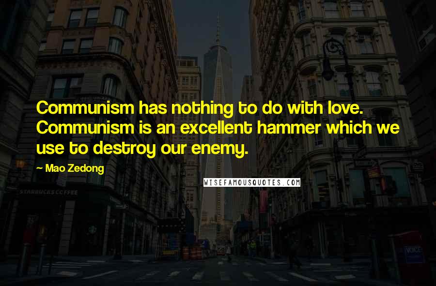 Mao Zedong Quotes: Communism has nothing to do with love. Communism is an excellent hammer which we use to destroy our enemy.