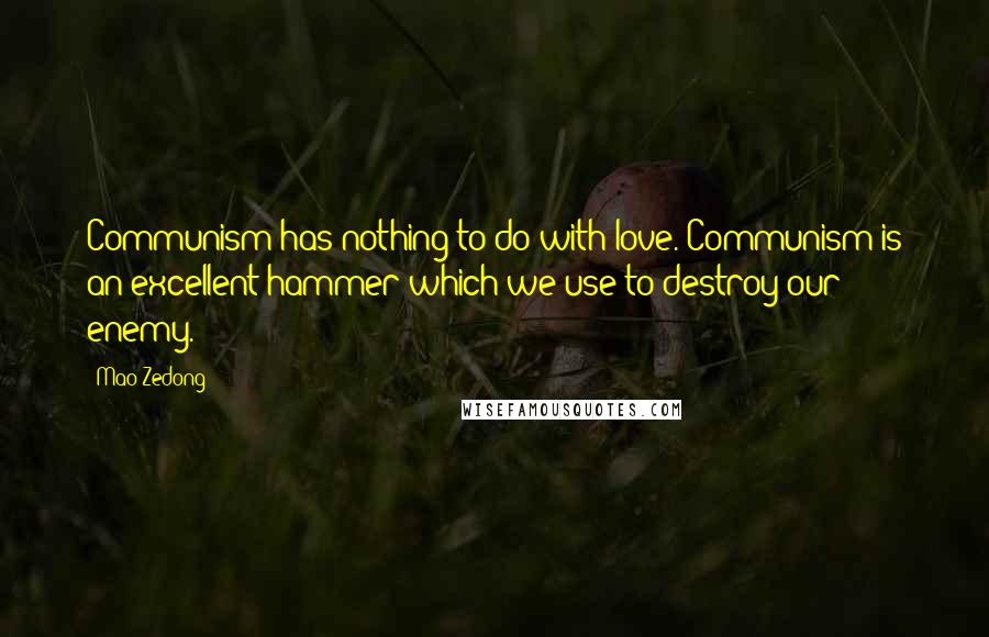 Mao Zedong Quotes: Communism has nothing to do with love. Communism is an excellent hammer which we use to destroy our enemy.