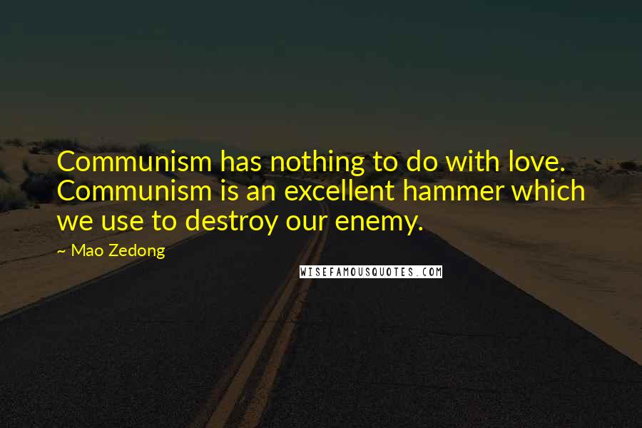 Mao Zedong Quotes: Communism has nothing to do with love. Communism is an excellent hammer which we use to destroy our enemy.