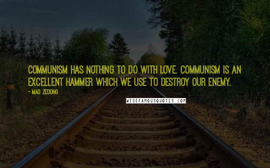 Mao Zedong Quotes: Communism has nothing to do with love. Communism is an excellent hammer which we use to destroy our enemy.