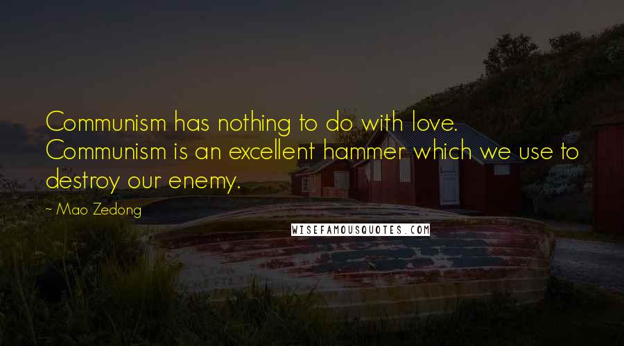 Mao Zedong Quotes: Communism has nothing to do with love. Communism is an excellent hammer which we use to destroy our enemy.