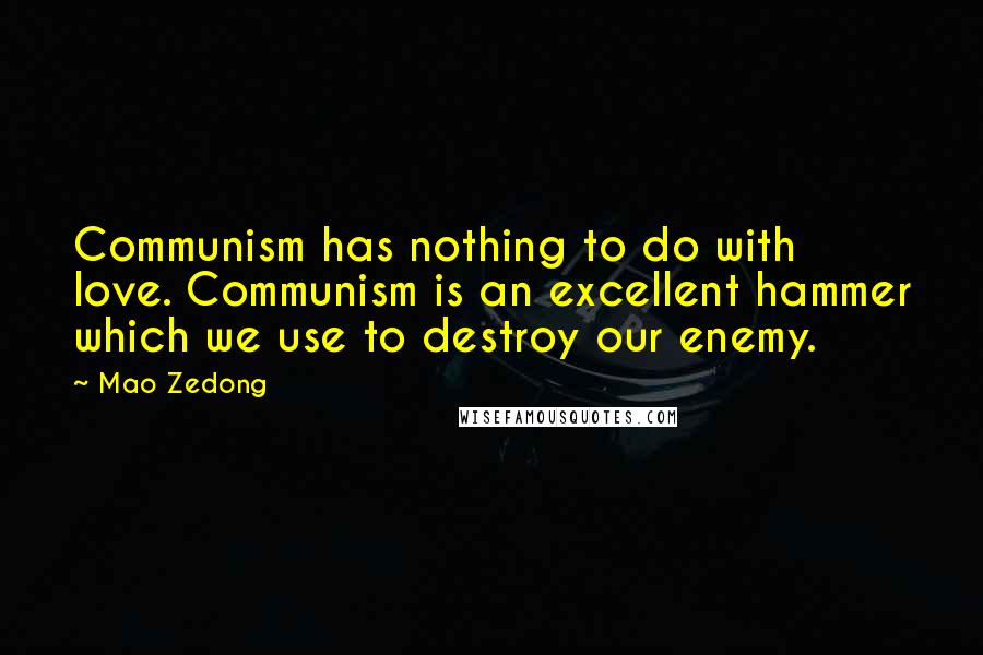 Mao Zedong Quotes: Communism has nothing to do with love. Communism is an excellent hammer which we use to destroy our enemy.
