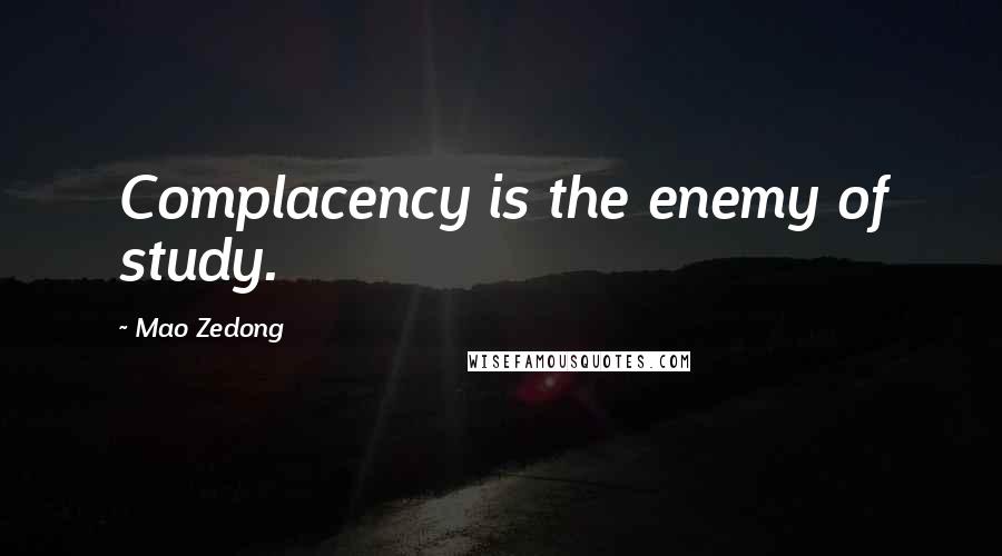 Mao Zedong Quotes: Complacency is the enemy of study.