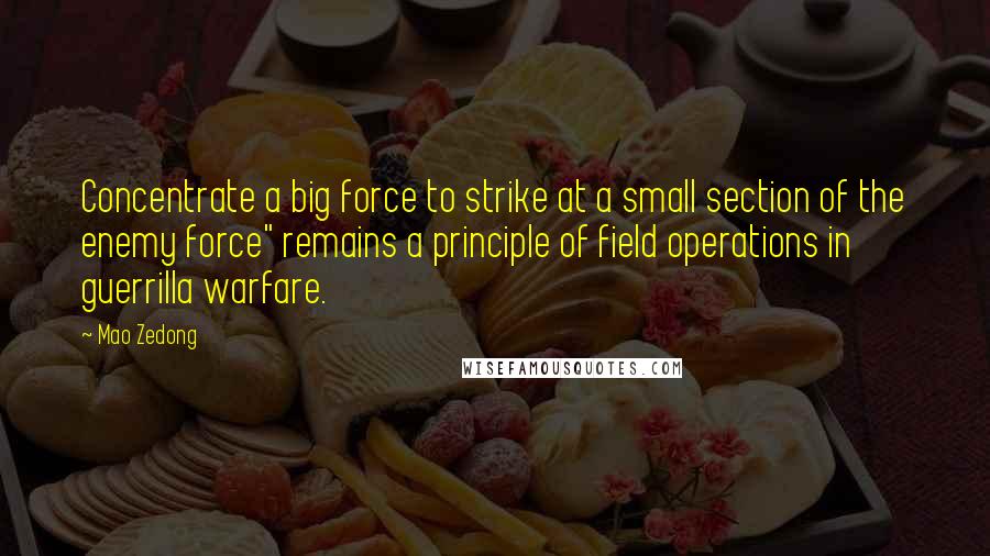 Mao Zedong Quotes: Concentrate a big force to strike at a small section of the enemy force" remains a principle of field operations in guerrilla warfare.
