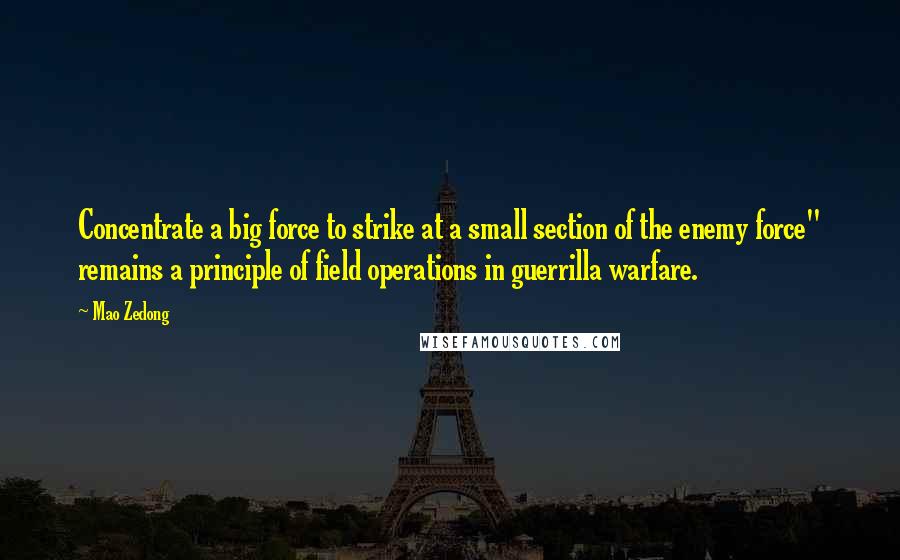 Mao Zedong Quotes: Concentrate a big force to strike at a small section of the enemy force" remains a principle of field operations in guerrilla warfare.