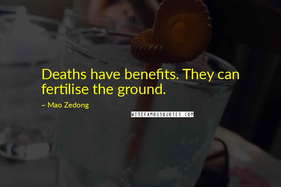 Mao Zedong Quotes: Deaths have benefits. They can fertilise the ground.