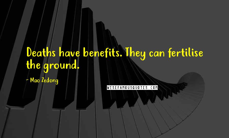 Mao Zedong Quotes: Deaths have benefits. They can fertilise the ground.