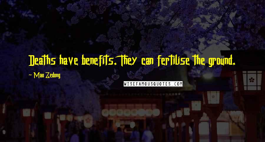 Mao Zedong Quotes: Deaths have benefits. They can fertilise the ground.