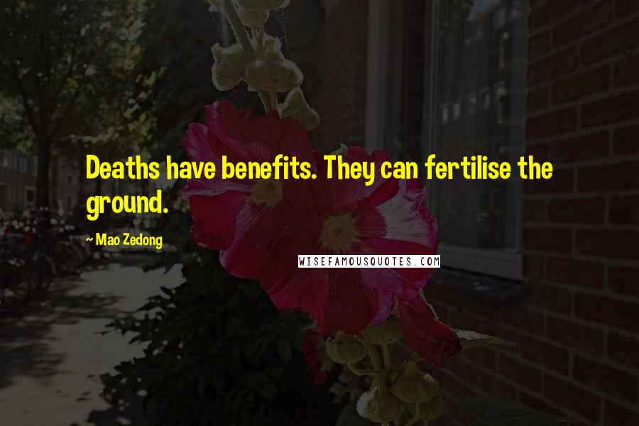 Mao Zedong Quotes: Deaths have benefits. They can fertilise the ground.