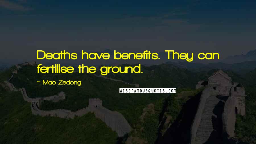 Mao Zedong Quotes: Deaths have benefits. They can fertilise the ground.