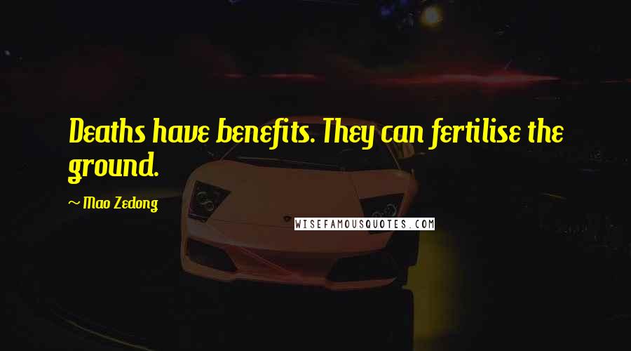 Mao Zedong Quotes: Deaths have benefits. They can fertilise the ground.