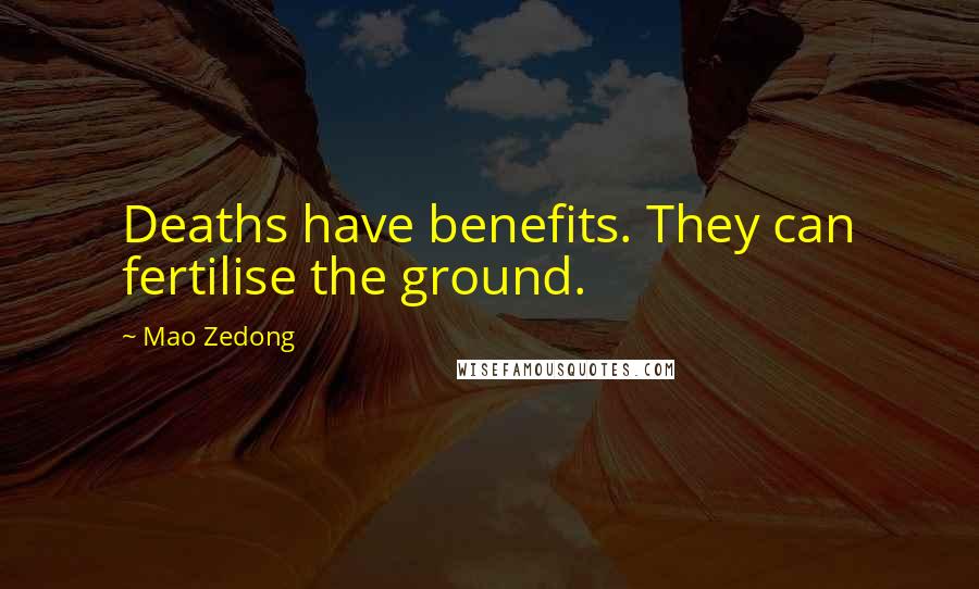 Mao Zedong Quotes: Deaths have benefits. They can fertilise the ground.
