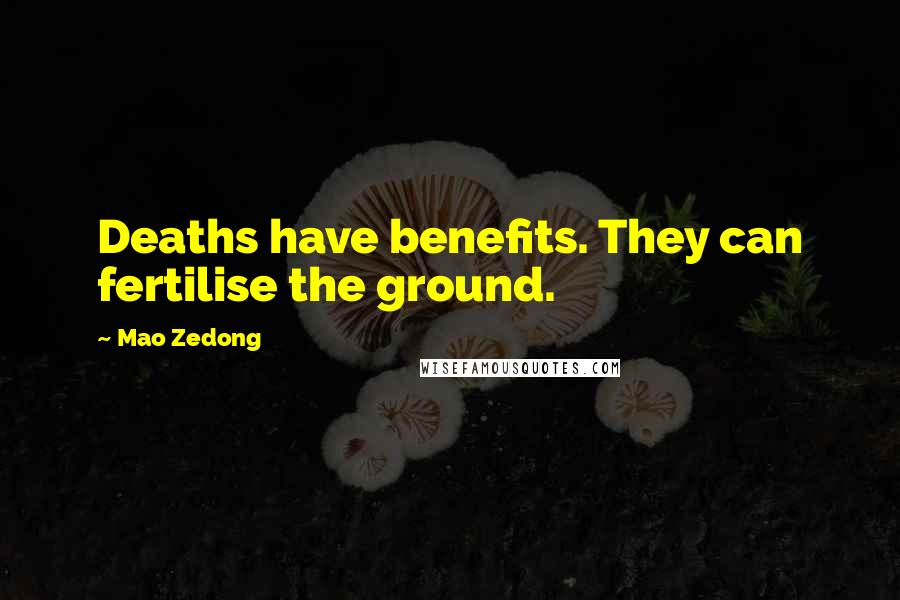 Mao Zedong Quotes: Deaths have benefits. They can fertilise the ground.