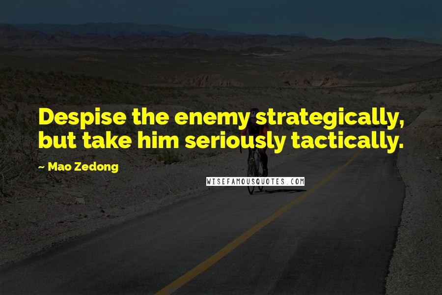 Mao Zedong Quotes: Despise the enemy strategically, but take him seriously tactically.