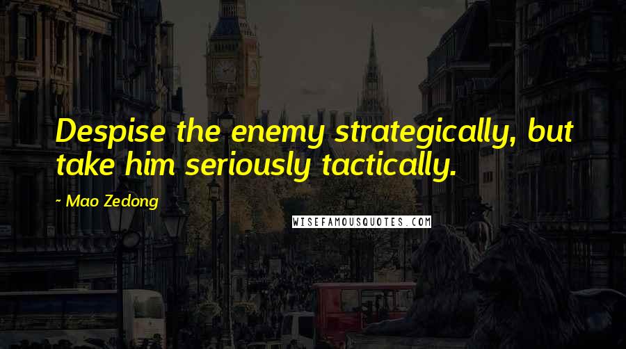 Mao Zedong Quotes: Despise the enemy strategically, but take him seriously tactically.