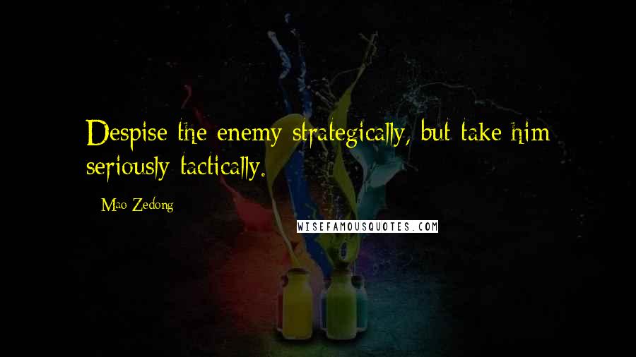 Mao Zedong Quotes: Despise the enemy strategically, but take him seriously tactically.