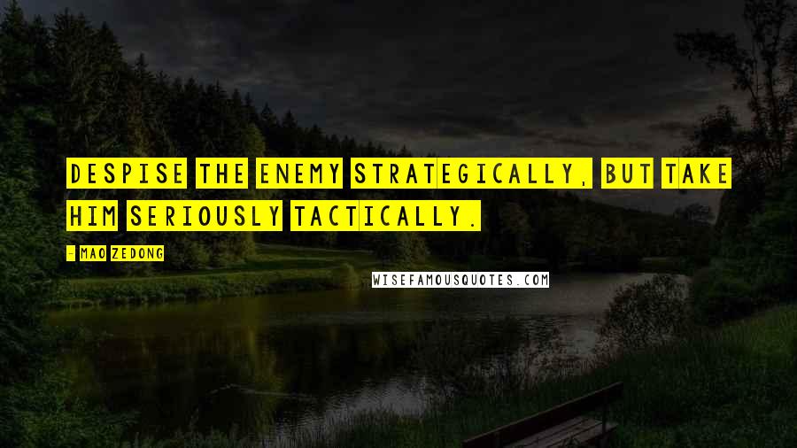 Mao Zedong Quotes: Despise the enemy strategically, but take him seriously tactically.