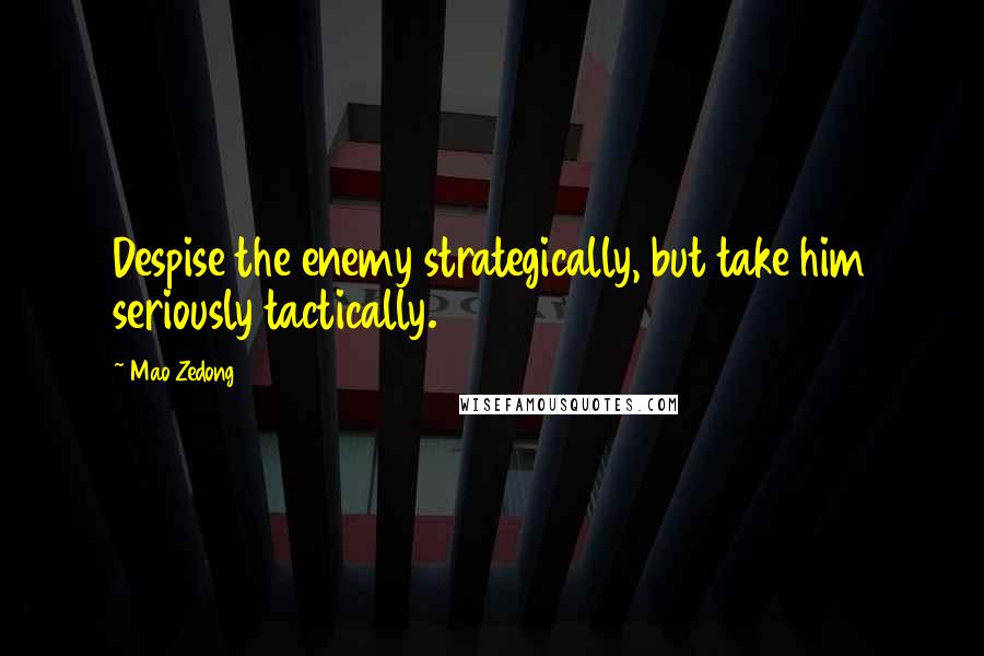 Mao Zedong Quotes: Despise the enemy strategically, but take him seriously tactically.