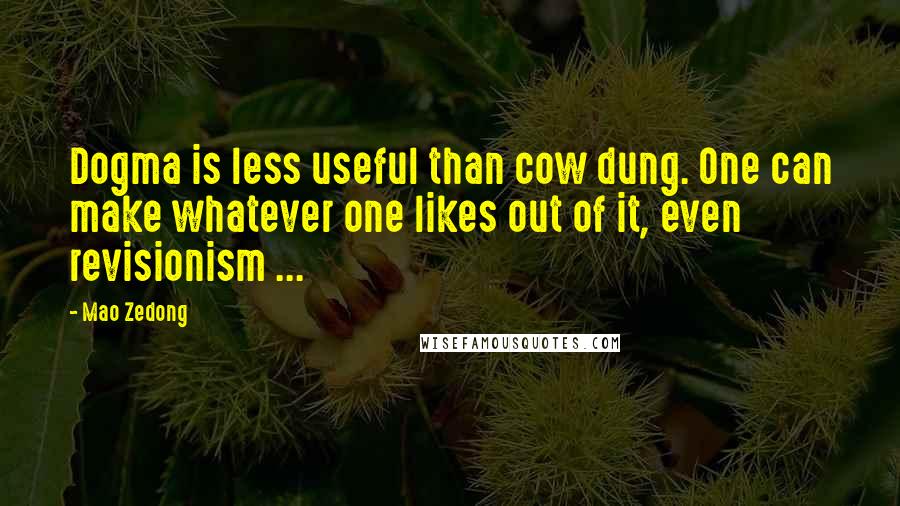 Mao Zedong Quotes: Dogma is less useful than cow dung. One can make whatever one likes out of it, even revisionism ...