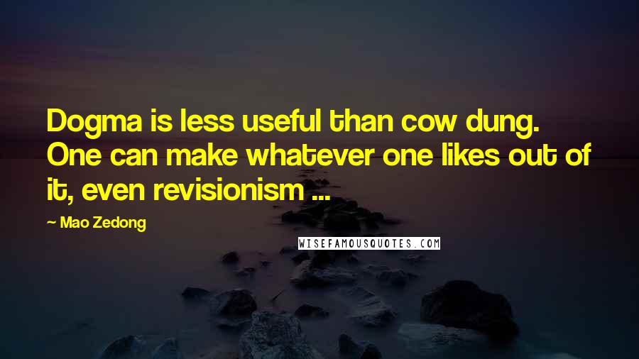 Mao Zedong Quotes: Dogma is less useful than cow dung. One can make whatever one likes out of it, even revisionism ...