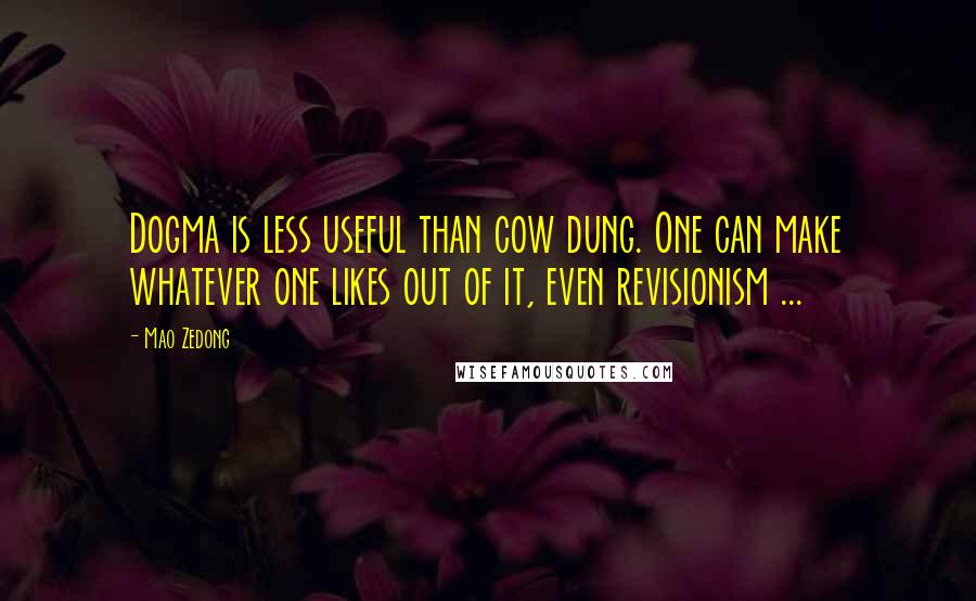 Mao Zedong Quotes: Dogma is less useful than cow dung. One can make whatever one likes out of it, even revisionism ...