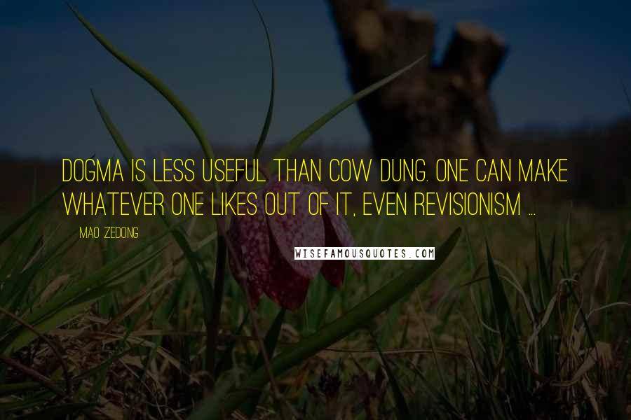 Mao Zedong Quotes: Dogma is less useful than cow dung. One can make whatever one likes out of it, even revisionism ...